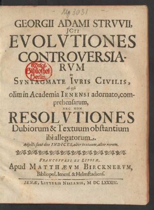 Georgii Adami Struvii, ICti Evolutiones Controversiarum in Syntagmate Iuris Civilis, ab ipso olim in Academia Ienensi adornato, comprehensarum, Nec Non Resolutiones Dubiorum & Textuum obstantium ibi allegatorum : Adiecti sunt duo Indices, alter textuum, alter rerum