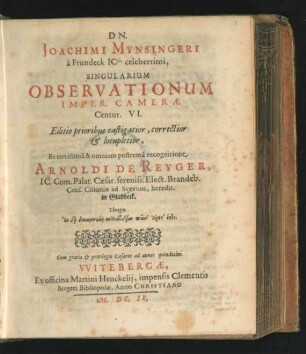 Dn. Joachimi Mynsingeri a Frundeck ICti. celeberrimi, Singularium Observationum Imper. Camerae Centur. VI.
