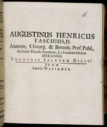 Augustinus Henricus Faschius, D. Anatom. Chirurg. & Botanic. Prof. Publ., Archiater Ducalis Saxonicus, h.t. Facultatis Medicae Decanus. Lecturis Salutem Dicit! : [Ienae Anno MDCLXXXIII. Augusti XVII.]