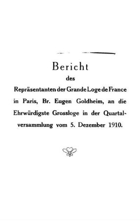 Bericht des Repräsentanten der Grande Loge de France in Paris an die Ehrwürdigste Grossloge i. d. Quartalversammlung v. 5. Dez. 1910