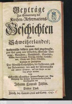 1747: Beyträge Zur Erläuterung der Kirchen-Reformations-Geschichten Des Schweitzerlandes : Enthaltende Authentische bißhero zum Theil ungedruckte, zum Theil ganz rare Urkunden ...