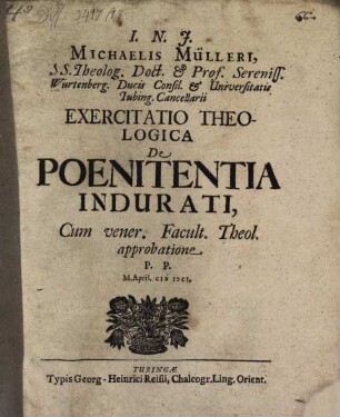 Michaelis Mülleri, SS. Theolog. Doct. & Prof. ... Exercitatio Theologica De Poenitentia Indurati : Cum vener. Facult. Theol. approbatione P. P. M. April. MDCI.