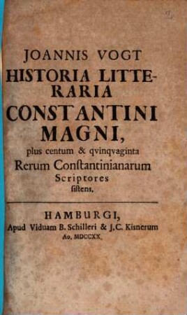 Joannis Vogt Historia Litteraria Constantini Magni : plus centum & qvinqvaginta Rerum Constantinianarum Scriptores sistens