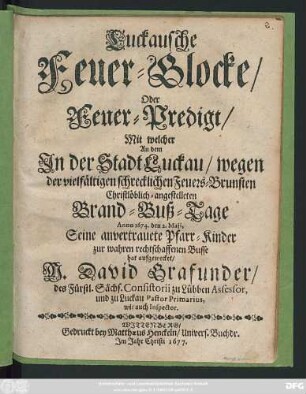 Luckausche Feuer-Glocke/ Oder Feuer-Predigt/ Mit welcher An dem In der Stadt Luckau/ wegen der vielfältigen schrecklichen Feuers-Brunsten Christlöblich-angestelleten Brand-Buß-Tage : Anno 1674. den 2. Maji