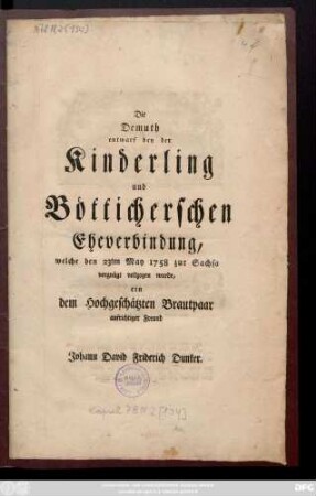 Die Demuth entwarf bey der Kinderling und Bötticherschen Eheverbindung, welche den 23ten May 1758 zu Sachsa vergnügt vollzogen wurde, ein dem Hochgeschätzten Brautpaar aufrichtiger Freund Johann David Friderich Dunker