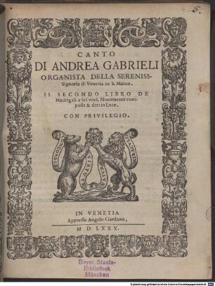 DI ANDREA GABRIELI ORGANISTA DELLA SERENISS. Signoria di Venetia in S. Marco. IL SECONDO LIBRO DE Madrigali a Sei voci, Nouamente composti & dati in Luce