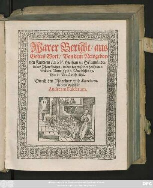 Warer Bericht/ aus || Gottes Wort/ Von dem Newgebor=||nen Kindlein IESV: Gethan zu Orlamünda/|| in der Pfarrkirchen/ in den tagen seiner heilsamen || Geburt/ Anno 1588. ... || Durch den Pfarrherr vnd Superinten=||denten daselbst:|| Andream Fulderum.||
