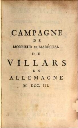 Campagne De Monsieur Le Maréchal De Villars En Allemagne L'An M.DCC.III : Contenant Les Lettres de ce Maréchal & celles de plusieurs autres Officiers Généraux au Roi, ..., 1