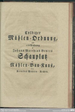 Colditzer Mühlen-Ordnung, als ein Anhang zu Johann Matthias Beyers Schauplatz der Mühlen-Bau-Kunst, Oder Kern des Mühlen-Rechts