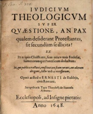 Iudicium theologicum super Quaestione, an Pax, qualem desiderant Protestantes, sit secundum se illicita? : ex principiis Christianis, sententia veteris Ecclesiae, summorumque Pontificum deductum ...
