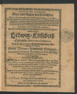 Iustorum Requies: Ruhe und Ruhm der Gerechten : Aus den Worten des Propheten Esaiae ... Bey ... Sepultur Der ... Hedwig-Elisabeth Spiegels/ Gebornen von Stedern/ Des ... Werner-Friederich Spiegels ... Ehe-Gemahlin. Welche den 29. Augusti ... 1658. ... verschieden/ und folgenden 7. Octobris, in der hohen Stiffts-Kirchen allhier/ in ihr Ruhe-Kämmerlein eingelassen/ und verwahret worden ... in gehaltener Leich-Predigt gezeiget ...