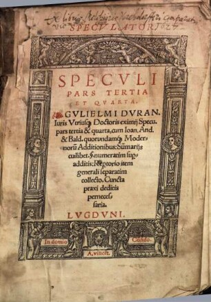 Specvli Pars ... : Gvlielmi Dvranti Iuris Vtriusq[ue] Doctoris eximij Speculatoris, Pars ... cum Ioan. and. & Bald. quorundamq[ue] Modernorum Additionibus. Su[m]marijs cuilibet ... Rep[er]torio item generali seperatim collecto ; Cuncta praxi deditis pernecessaria ; Specvlator, Tertia Et Qvarta