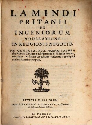 Lamindi Pritanii De Ingeniorum Moderatione In Religionis Negotio, Ubi Quae Jura, Quae Fraena Futura sint Homini Christiano in inquirenda & tradenda veritate, ostenditur: & sanctus Augustinus vindicatur à multiplici censura Joannis Phereponi