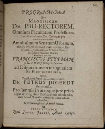 Programma Quo Magnificum Dn. Pro-Rectorem, Omnium Facultatum Professores ... Facultatis Iuridicae, Franciscus Stypman ... ad Disputationem inauguralem De Fideiussoribus, Quam ... Petrus Jugerdt Slesvicensis ... adornabit. Reverenter, officiose & amice invitat