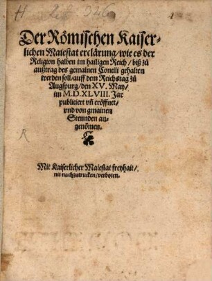 Der Römischen Kaiserlichen Maiestat erclärung wie es der Religion halben im hailigen Reich biß zu außtrag des gemainen Concili gehalten werden soll : auff dem Reichstag zu Augspurg den XV. May im M.D.XLVIII. Jar publiciert vn[d] eröffnet vnd von gmainen Stennden angeno[m]men