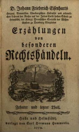 D. Johann Friederich Eisenharts, Herzogl. Braunschweig Lüneburgischen Hofraths und ordentlichen Lehrers der Rechte auf der Julius Carls hohen Schule zu Helmstedt, der königl. Preußischen Societät der Wissenschaften zu Duisburg Mitgliedes, Erzählungen von besonderen Rechtshändeln, 10