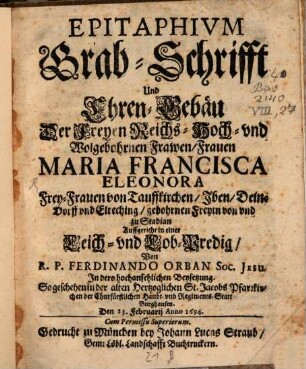 Epitaphivm Grab-Schrifft Und Ehren-Gebäu Der Freyen Reichs- Hoch- vnd Wolgebohrnen Frawen, Frauen Maria Francisca Eleonora Frey-Frauen von Tauffkirchen, ...