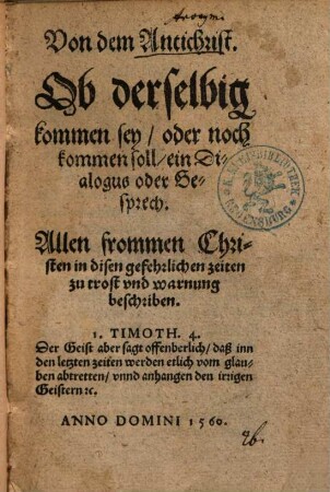 Von dem Antichrist : ob derselbig kommen sey, oder noch kommen soll ; ein Dialogus oder Gesprech ; allen frommen Christen in disen gefehrlichen Zeiten zu Trost und Warnung beschriben