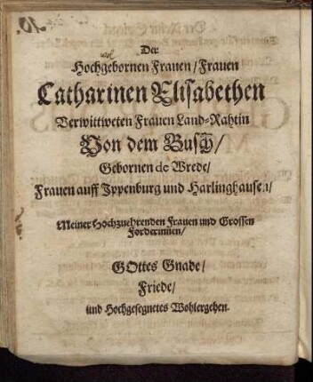 Der Hochgebornen Frauen/ Frauen Catharinen Elisabethen Verwittweten Frauen Land-Rahtin Von dem Busch/ Gebornen de Brede/ [...]