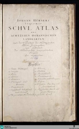 Iohann Hübners Bequemer Schul Atlas : aus 18 Homannischen Landkarten nach d. Vorschrift d. Hamburgischen Musei Geographici zum Gebrauch d. Hübnerischen Geographischen Fragen eingerichtet