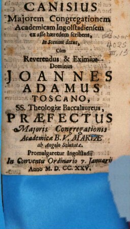 Mariana Haereditas, Seu Henricus Canisius Maiorem Congregationem Academicam Ingolstadiensem ex asse haeredem scribens : In Scenam datus, Cum ... Joannes Adamus Toscano, ... Promulgaretur Ingolstadii In Conventu Ordinario 7. Januarii Anno MDCCXXV.