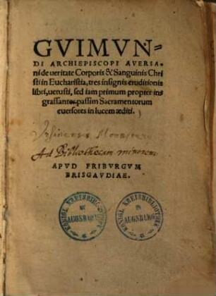 Guimundi Archiepiscopi Aversani de veritate Corporis & Sanguinis Christi in Eucharistia : tres insignis eruditionis libri, vetusti, sed iam primum propter ingrassantes passim Sacramentorum eversores in lucem aediti