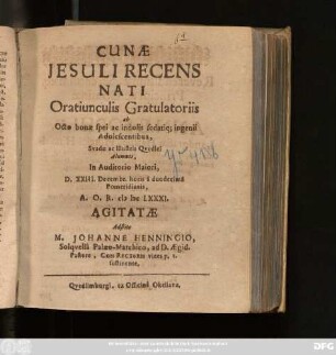 Cunae Jesuli Recens Nati Oratiunculis Gratulatoriis ab Octo bonae spei ac indolis sedati[ue] ingenii Adolescentibus, Svadae ac Illustris Quedlei Alumnis, In Auditorio Maiori, D. XXIII. Decembr. ... A. O. R. MDCLXXXI. Agitatae