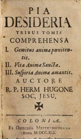Pia Desideria : Tribus Tomis Comprehensa I. Gemitus animae poenitentis, II. Vita Animae Sanctae, III. Suspiria Animae amantis