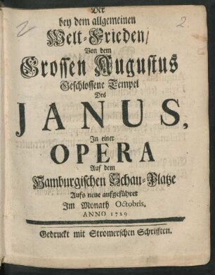 Der bey dem allgemeinen Welt-Frieden/ Von dem Grossen Augustus Geschlossene Tempel Des Janus : In einer Opera Auf dem Hamburgischen Schau-Platze Aufs neue aufgeführet Im Monath Octobris. Anno 1729