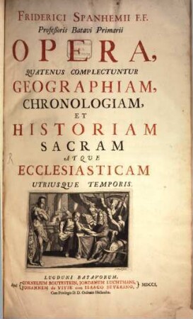 Friderici Spanhemii F.F. Profeßoris Batavi Primarii Opera, 1. Quatenus Complectuntur Geographiam, Chronologiam, Et Historiam Sacram Atque Ecclesiasticam Utriusque Temporis