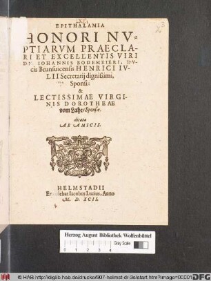EPITHALAMIA || HONORI NV=||PTIARVM PRAECLA-||RI ET EXCELLENTIS VIRI || DN. IOHANNIS BODEMEIERI, DV-||cis Brunsuicensis HENRICI IV-||LII Secretarij dignissimi,|| Sponsi:|| & || ... VIRGI-||NIS DOROTHEAE || vom Lahe/ Sponsae.|| dicata || AB AMICIS.||