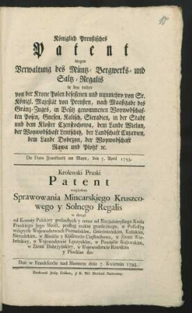 Königlich Preußisches Patent wegen Verwaltung des Müntz- Bergwerks- und Saltz-Regalis in den bisher von der Krone Polen besessenen und nunmehro von Sr. Königl. Majestät von Preußen, nach Maaßgabe des Gränz-Zuges, in Besitz genommenen Woywodschaften Posen, Gnesen, Kalisch, Sieradien, in der Stadt und dem Kloster Czenstochowa, dem Lande Wielun, der Woywodschaft Lentschitz, der Landschaft Cujavien, dem Lande Dobrzyn, der Woywodschaft Rawa und Plotzk [et]c. : De Dato Frankfurth am Mayn, den 7. April 1793