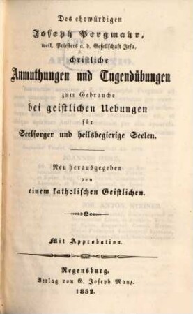 Des ehrwürdigen Joseph Pergmayr, ..., sämmtliche ascetische Schriften, 5. Christliche Anmuthungen und Tugendübungen zum Gebrauche bei geistlichen Uebungen für Seelsorger und heilsbegierige Seelen