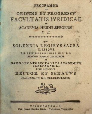 Programma de origine et progressu Facultatis Iuridicae in Academia Heidelbergensi, P. II. : Quo solennia Legibus sacra ... rite indicunt Rector et Senatus Academiae Heidelbergensis