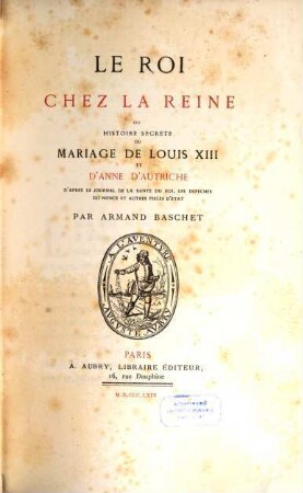 Le Roi chez la Reine : ou histoire secrète du mariage de Louis XIII et d'Anne d'Autriche d'après le Journal de la santé du Roi, les dépèches du Nonce et autres pièces d'État
