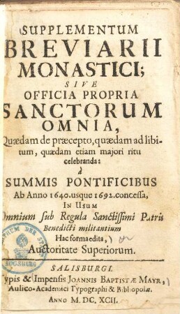 Supplementum Breviarii Monastici; Sive Officia Propria Sanctorum Omnia : Quaedam de praecepto, quaedam ad libitum, quaedam etiam majori ritu celebranda: à Summis Pontificibus Ab Anno 1640. usque 1692. concessa, In Usum Omnium sub Regula Sanctissimi Patris Benedicti militantium...