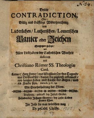 Dritte Contradiction Oder: Billig und kräfftige Widersprechung dem Liederlichen, Lutherischen, Lomerischen Panier oder Zeichen Entgegen gesetzt ...