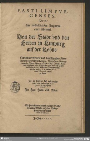 Fasti Limburgenses : darinn deroselben und umbligender Herrschafften und Städt Erbawung, Geschichten, Verenderungen der Sitten, ... und anders dergleichen mehr das ist, ein wolbeschrieben Fragment einer Chronik, von der Stadt und den Herren zu Limpurg auf der Lohne ; darinn deroselben und umbligender Herrschafften und Städt Erbawung, Geschichten, Verenderungen der Sitten, ... und anders dergleichen mehr das ist, ein wolbeschrieben Fragment einer Chronik, von der Stadt und den Herren zu Limpurg auf der Lohne
