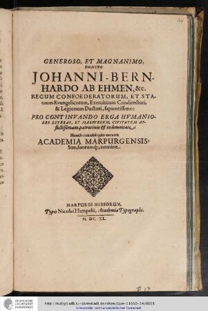 Generoso, Et Magnanimo, Domino Johanni-Bernhardo Ab Ehmen, &c. Regum Confoederatorum, Et Statuum Evangelicorum, Exercituum Condirectori, & Legionum Ductori, sapientissimo : Pro Continuando Erga Humaniores Literas, Et Marpurgum, Civitatem Afflictißimam, patrocinio & indemnitate / Humili cum obsequio occurrit Academia Marpurgensis: Suo, suorumq[ue], nomine