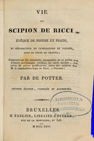 Vie de Scipion de Ricci, évêque de Pistoie et Prato, et réformateur du Catholicisme, en Toscane, sous le règne de Léopold : composée sur les manuscrits autographes de ce prélat et d'autres personnages célèbres du siècle dernier, et suivie de pièces justificatives, tirées des archives de M. le Commandeur Lapo de Ricci, à Florence, 1