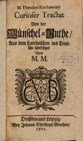 M. Theodori Kirchmeieri Curiöser Tractat Von der Wünschel-Ruthe