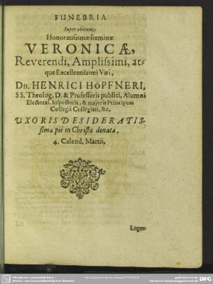 Funebria Super obitum Honoratissimae foeminae Veronicae, Reverendi, Amplissimi, atque Excellentissimi Viri, Dn. Henrici Höpfneri, ... Uxoris Desideratissimae piè in Christo denatae 4. Calend. Martii