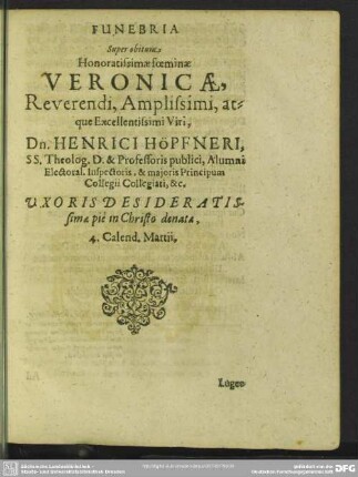 Funebria Super obitum Honoratissimae foeminae Veronicae, Reverendi, Amplissimi, atque Excellentissimi Viri, Dn. Henrici Höpfneri, ... Uxoris Desideratissimae piè in Christo denatae 4. Calend. Martii
