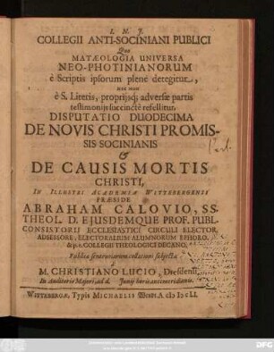 Collegii Anti-Sociniani Publici Quo Mataeologia Universa Neo-Photinianorum e Scriptis ipsorum plene detegitur, Nec Non e.S. Literis propriisq[ue], adversae partis testimoniis succincte refellitur, Disputatio Duodecima De Novis Christi Promissis Socinianis & De Causis Mortis Christi