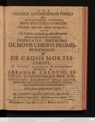 Collegii Anti-Sociniani Publici Quo Mataeologia Universa Neo-Photinianorum e Scriptis ipsorum plene detegitur, Nec Non e.S. Literis propriisq[ue], adversae partis testimoniis succincte refellitur, Disputatio Duodecima De Novis Christi Promissis Socinianis & De Causis Mortis Christi