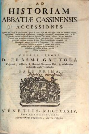 Historia abbatiae Cassinensis : per saeculorum seriem distributa, qua Leonis Chronicon a Petro Diacono ad annum MCXXXVIII continuatum in plerisque suppletur, & ad haec usque nostra tempora ... producitur ..., [2],1. Accessiones ; Pars Prima