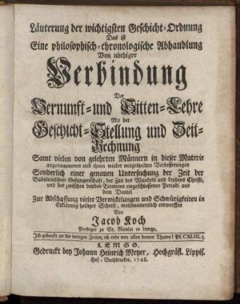Läuterung der wichtigsten Geschicht-Ordnung : Das ist Eine philosophisch-chronologische Abhandlung Von nöthiger Verbindung Der Vernunft- und Sitten-Lehre Mit der Geschicht-Stellung und Zeit-Rechnung ; Samt vielen von gelehrten Männern in dieser Materie angenommenen ... Verbesserungen ; Sonderlich einer genauen Untersuchung der Zeit der Babylonischen Gefangenschaft ...