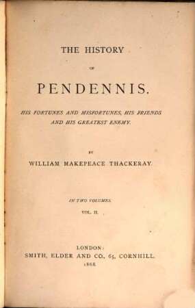 The works of William Makepeace Thackeray : in twenty-two volumes, 4. The history of Pendennis : his fortunes and misfortunes, his friends and his greatest enemy ; vol. II