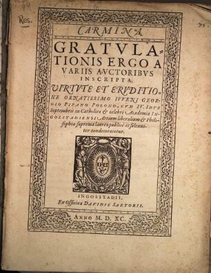 Carmina Gratvlationis Ergo A Variis Avctoribvs Inscripta. Uirtvte Et Ervditione Ornatissimo Ivveni Georgio Pipano Polono, Cvm IV. Idvs Septembris in Catholica et celebri Academia Ingolstadiensi Artium liberalium et Philosophiae suprema laurea publicè ac solenniter condecoraretur