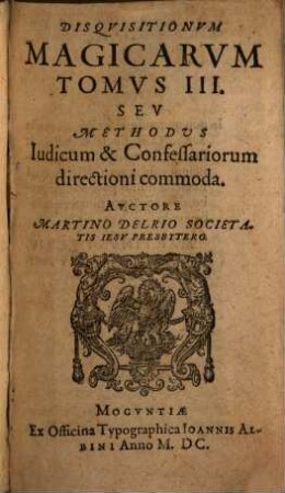 Disqvisitionvm Magicarvm Libri Sex : In Tres Tomos partiti, 3. Seu Methodus Iudicum & Confessariorum directioni commoda